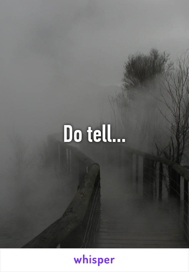 Do tell...