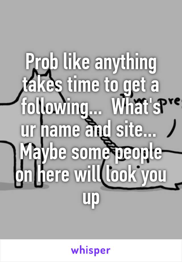 Prob like anything takes time to get a following...  What's ur name and site...  Maybe some people on here will look you up