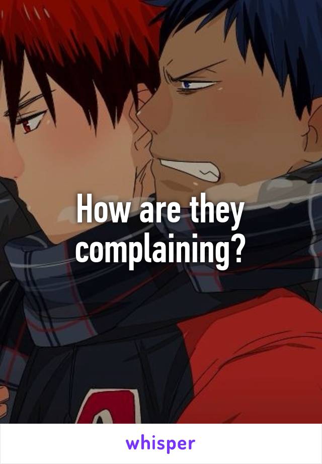 How are they complaining?