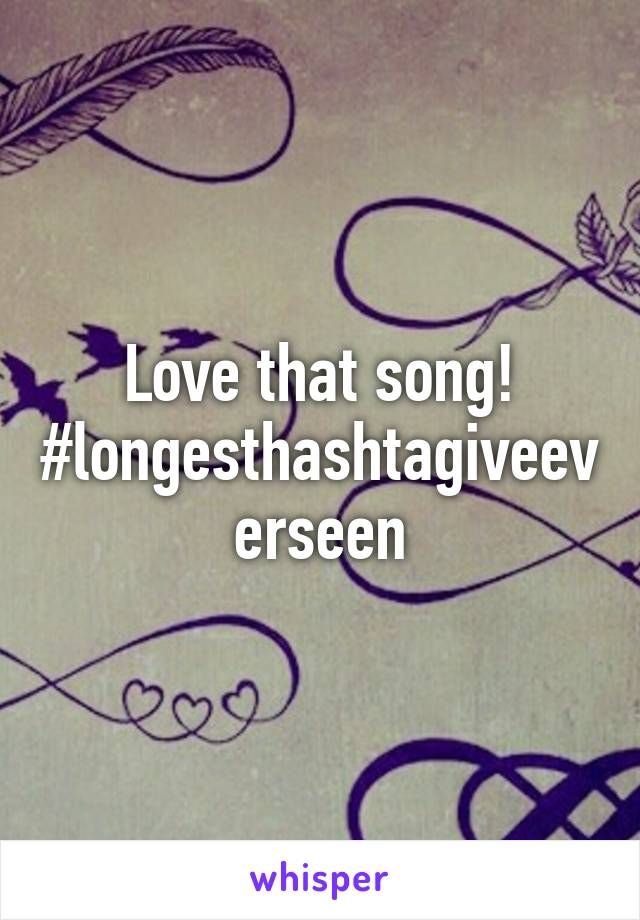 Love that song!
#longesthashtagiveeverseen