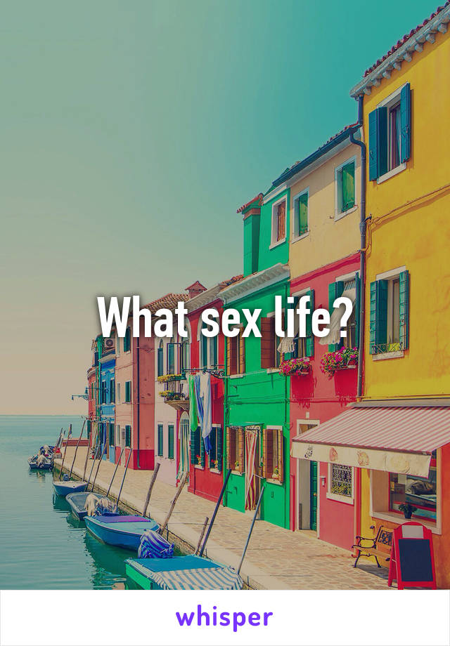 What sex life?