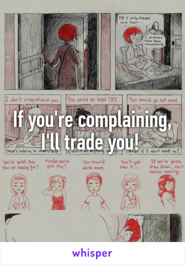 If you're complaining, I'll trade you! 