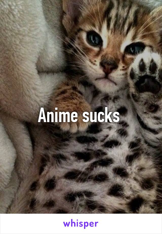 Anime sucks 