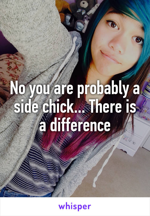 No you are probably a side chick... There is a difference