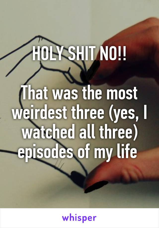 HOLY SHIT NO!!

That was the most weirdest three (yes, I watched all three) episodes of my life 
