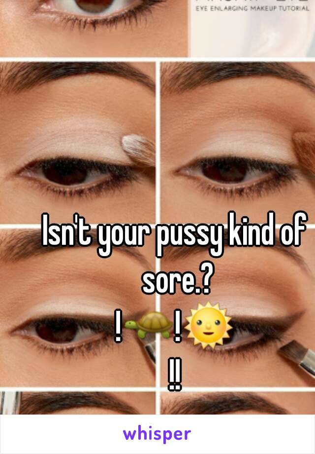 Isn't your pussy kind of sore.?
!🐢!🌞!!