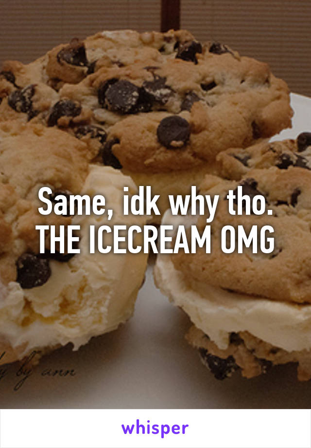 Same, idk why tho. THE ICECREAM OMG