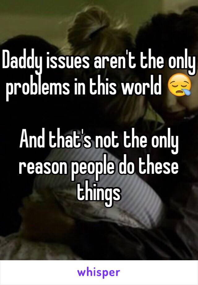 Daddy issues aren't the only problems in this world 😪

And that's not the only reason people do these things