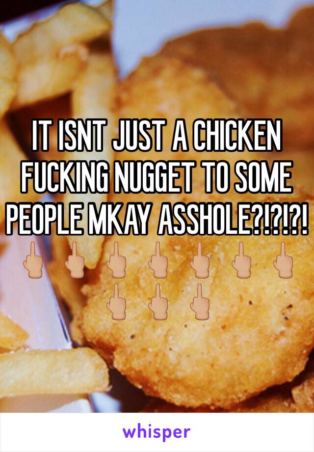 IT ISNT JUST A CHICKEN FUCKING NUGGET TO SOME PEOPLE MKAY ASSHOLE?!?!?! 🖕🏼🖕🏼🖕🏼🖕🏼🖕🏼🖕🏼🖕🏼🖕🏼🖕🏼🖕🏼