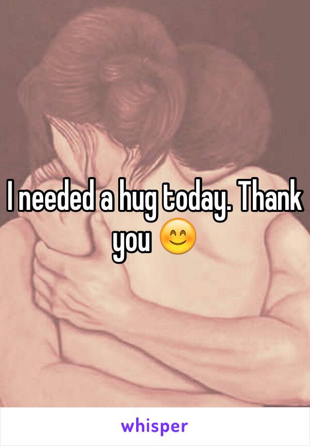 I needed a hug today. Thank you 😊