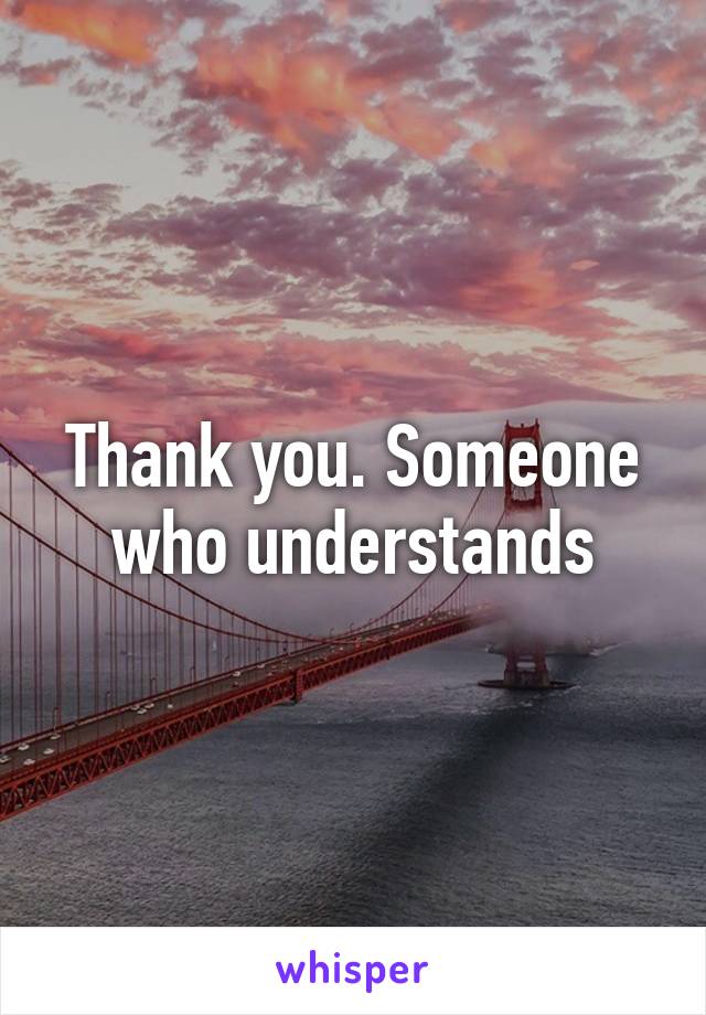 Thank you. Someone who understands