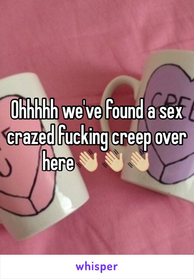 Ohhhhh we've found a sex crazed fucking creep over here👋🏼👋🏼👋🏼