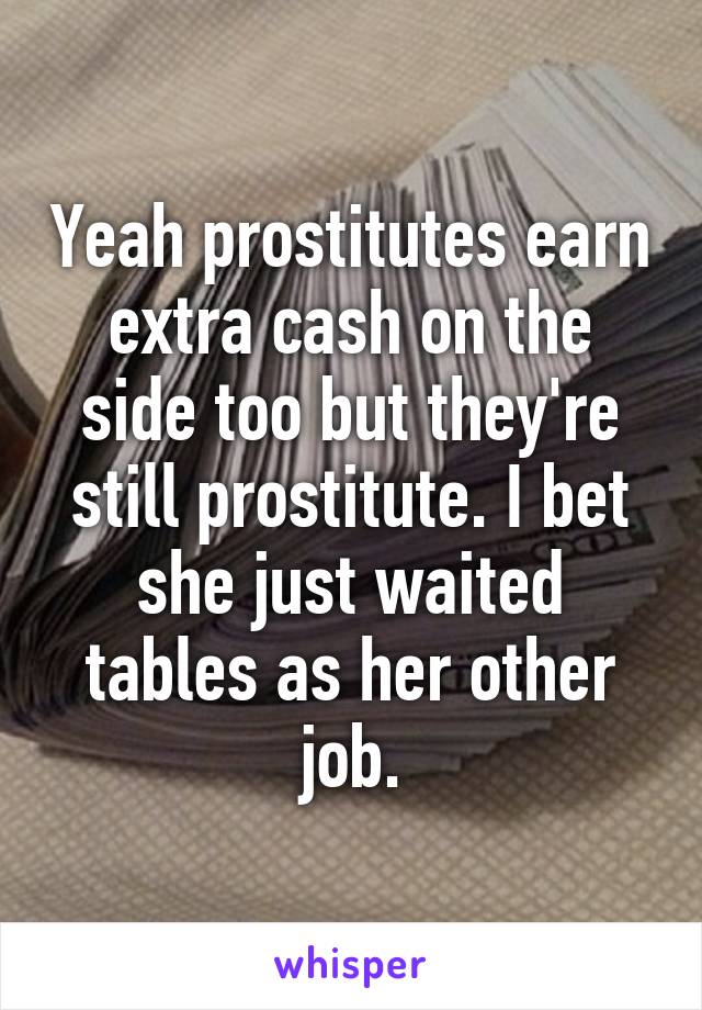 Yeah prostitutes earn extra cash on the side too but they're still prostitute. I bet she just waited tables as her other job.