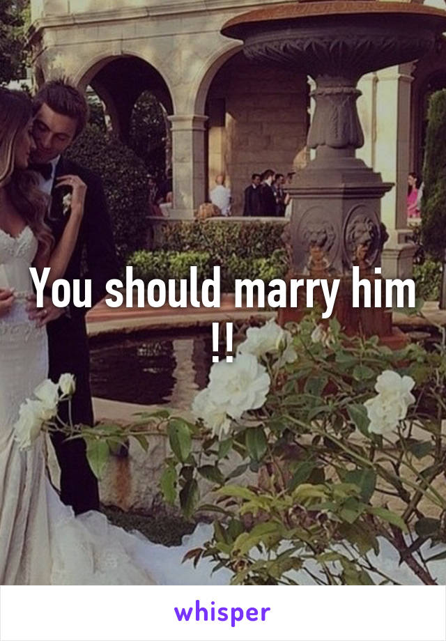 You should marry him !!