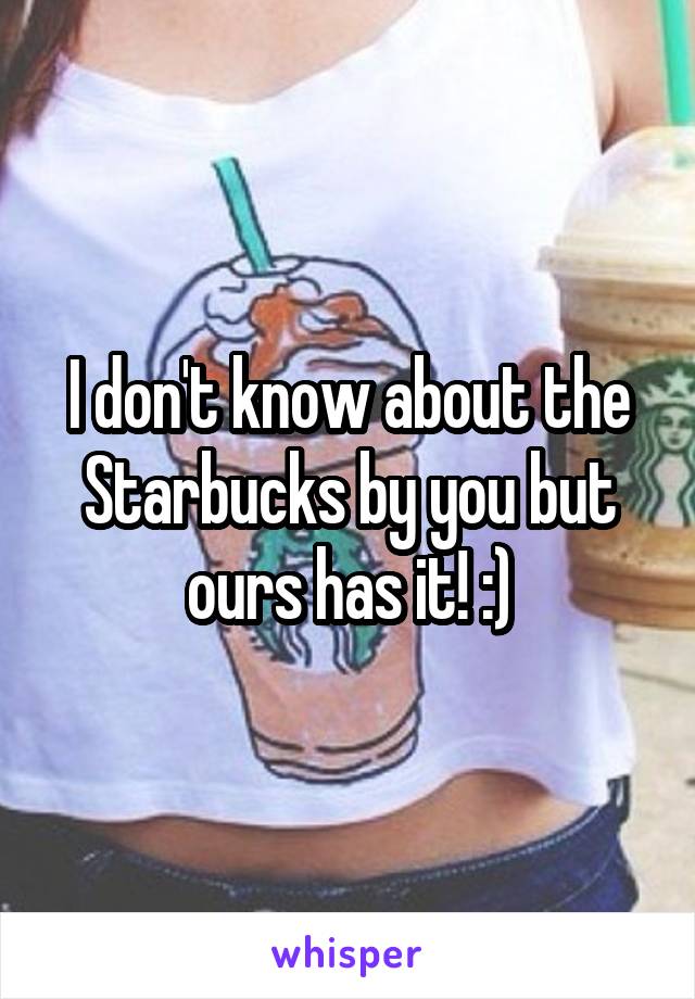 I don't know about the Starbucks by you but ours has it! :)