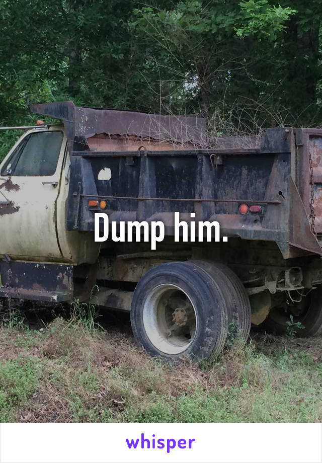 Dump him.