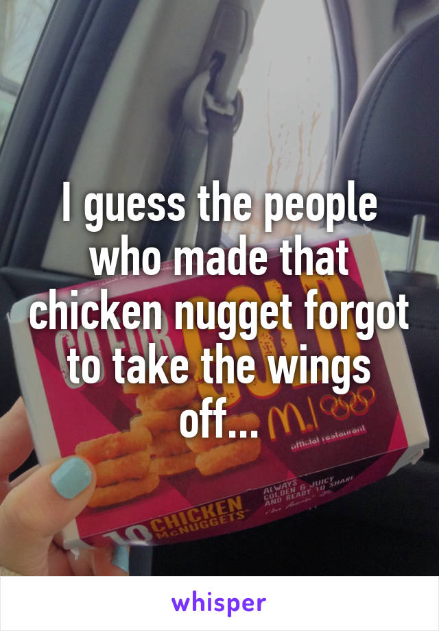 I guess the people who made that chicken nugget forgot to take the wings off...