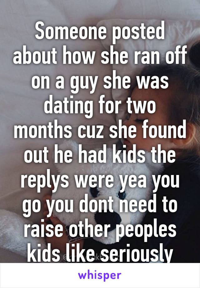 Someone posted about how she ran off on a guy she was dating for two months cuz she found out he had kids the replys were yea you go you dont need to raise other peoples kids like seriously