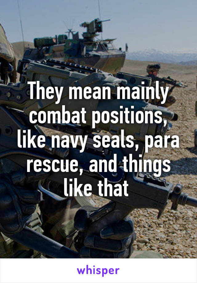 They mean mainly combat positions, like navy seals, para rescue, and things like that 