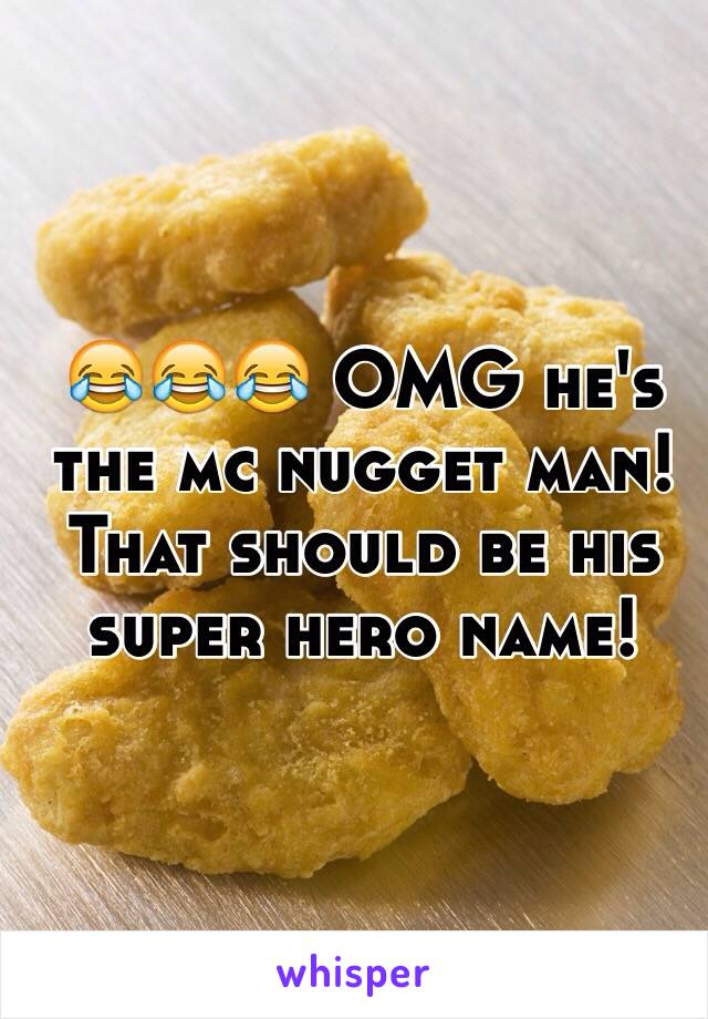 😂😂😂 OMG he's the mc nugget man! That should be his super hero name! 