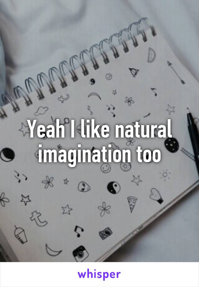 Yeah I like natural imagination too