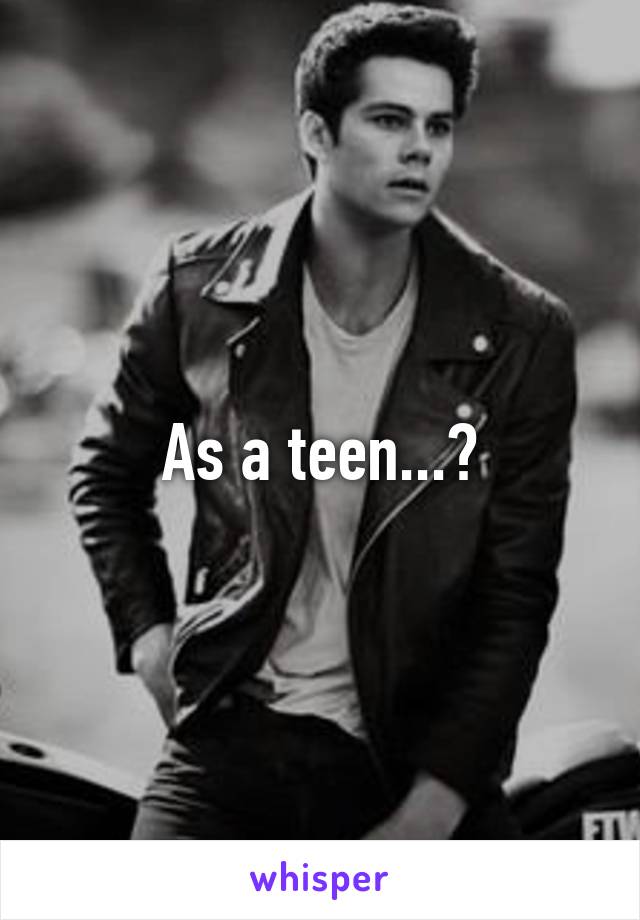 As a teen...?