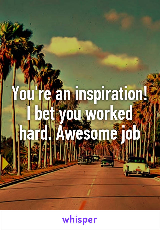 You're an inspiration! I bet you worked hard. Awesome job