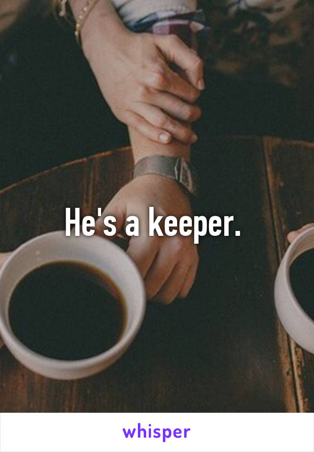 He's a keeper. 