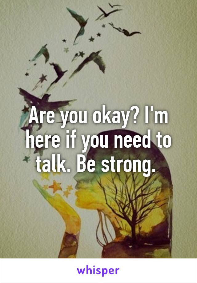 Are you okay? I'm here if you need to talk. Be strong. 