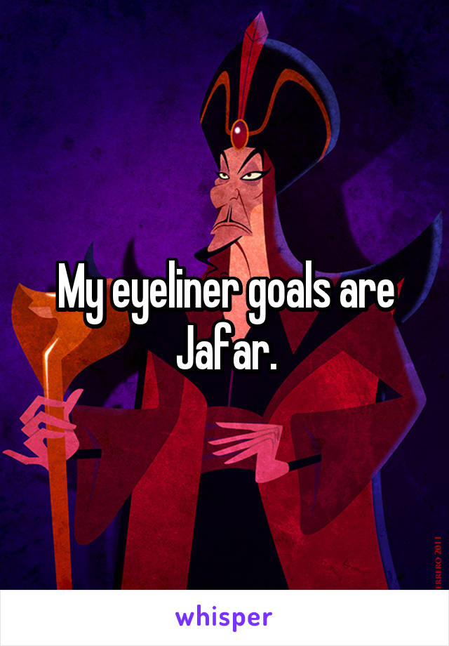 My eyeliner goals are Jafar.