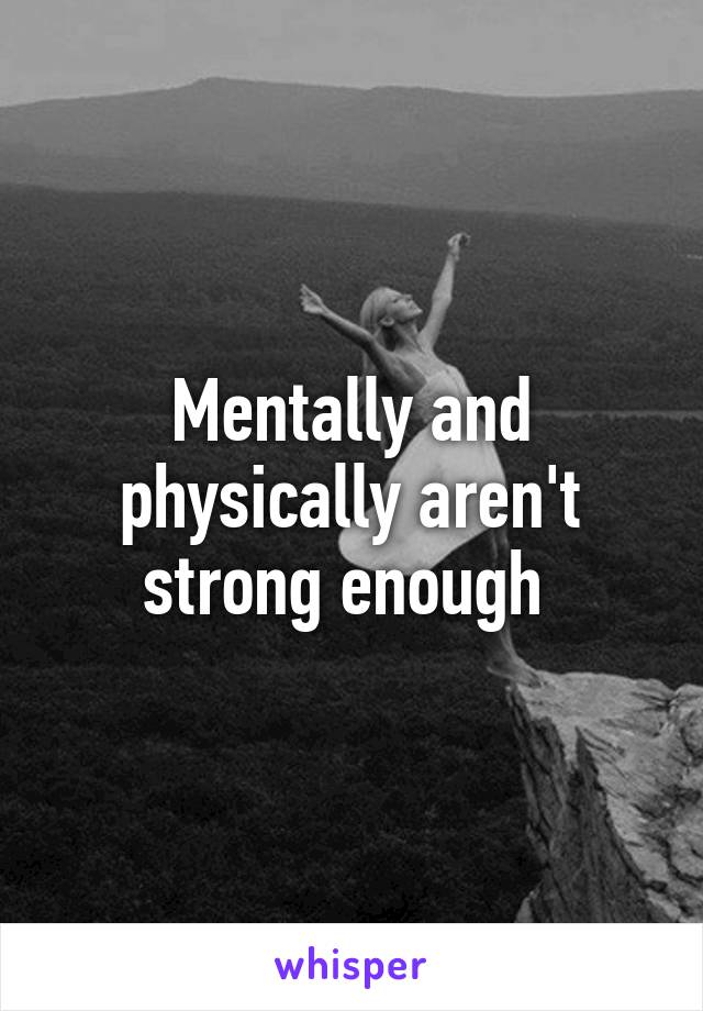 Mentally and physically aren't strong enough 