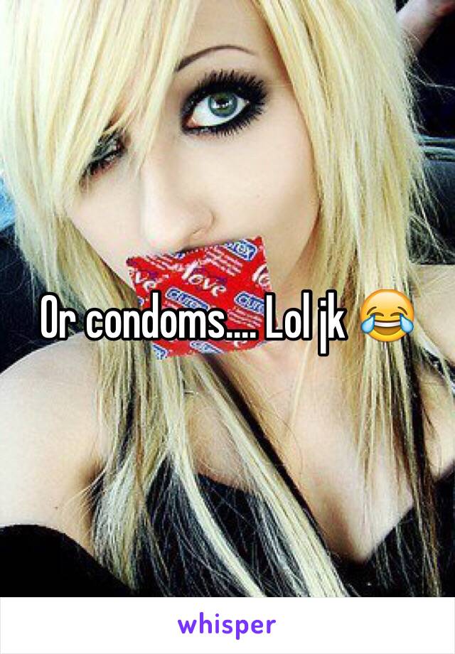 Or condoms.... Lol jk 😂