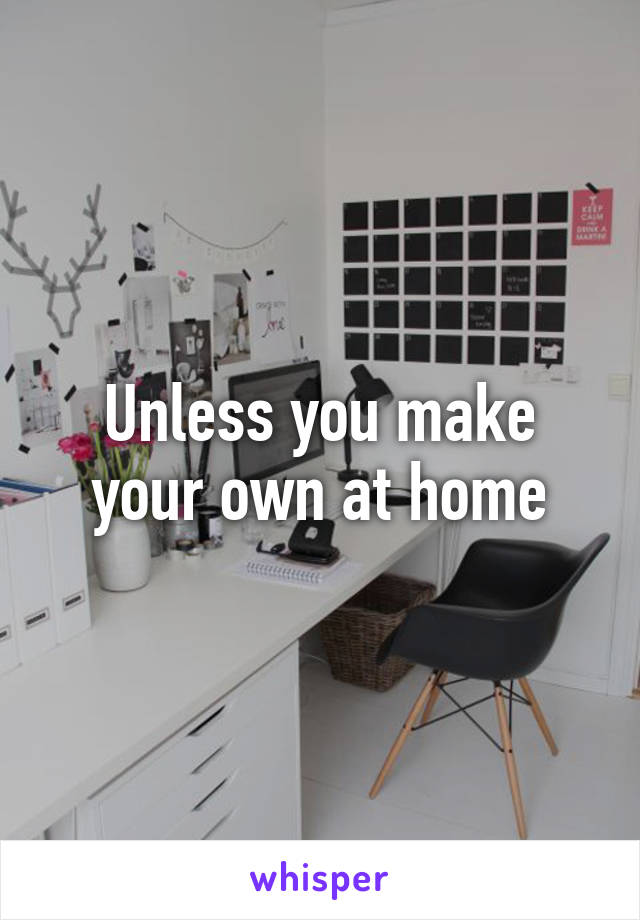 Unless you make your own at home