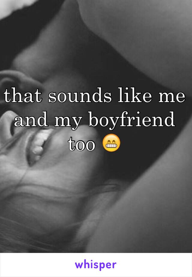 that sounds like me and my boyfriend too 😁