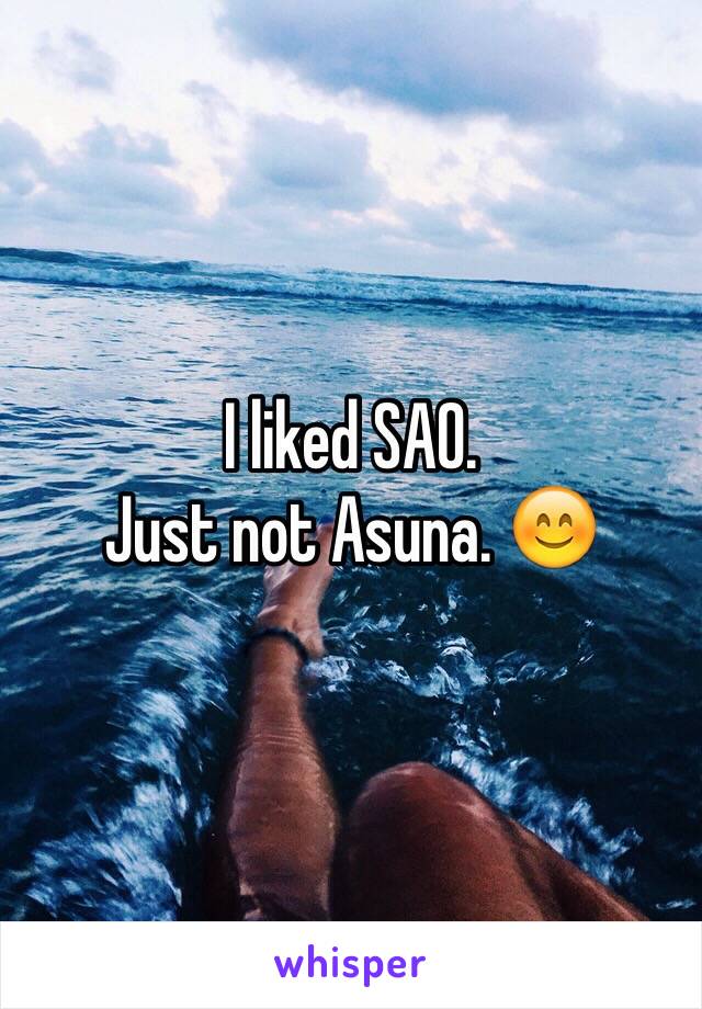 I liked SAO.
Just not Asuna. 😊