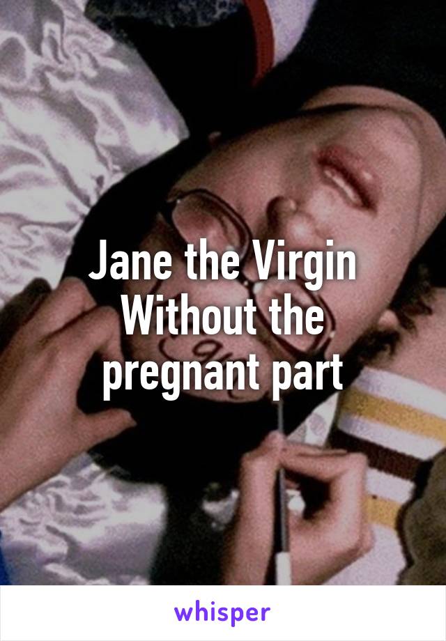 Jane the Virgin
Without the pregnant part