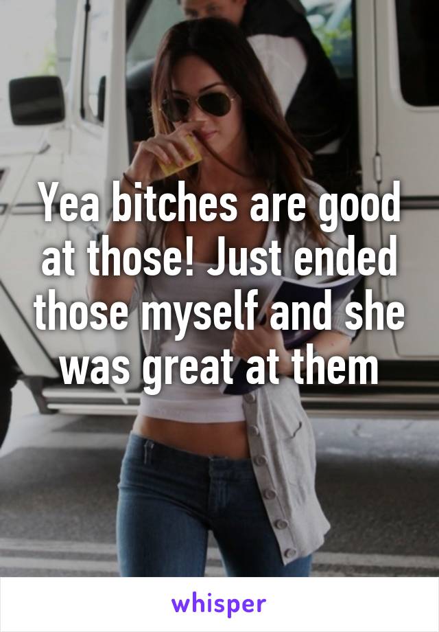 Yea bitches are good at those! Just ended those myself and she was great at them
