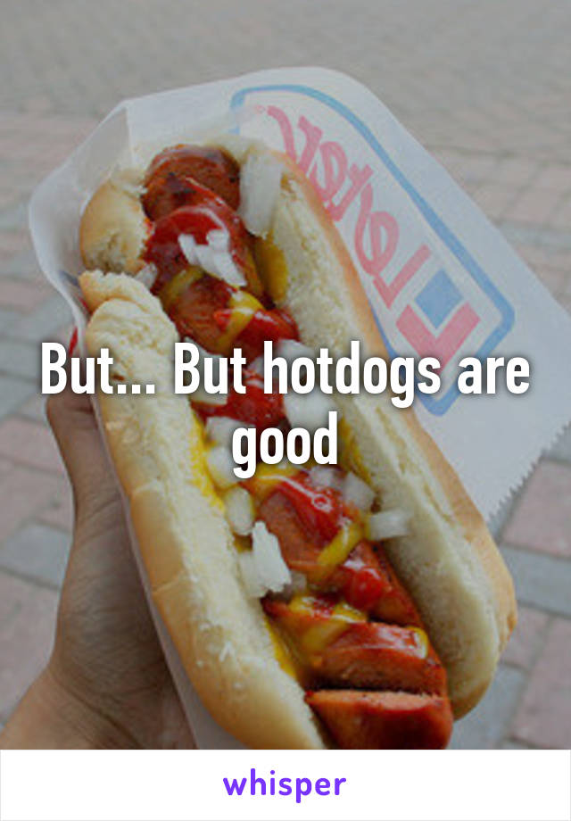 But... But hotdogs are good