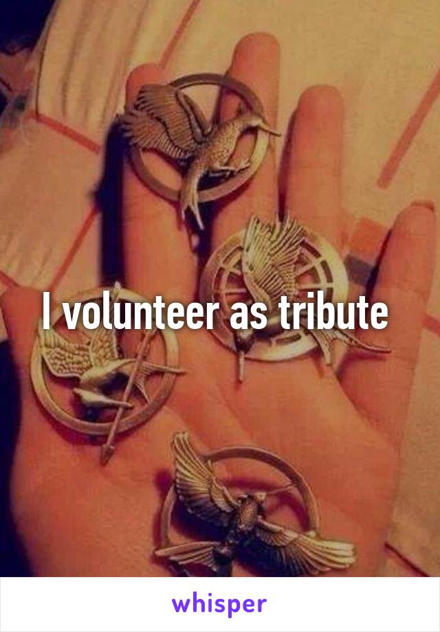 I volunteer as tribute 