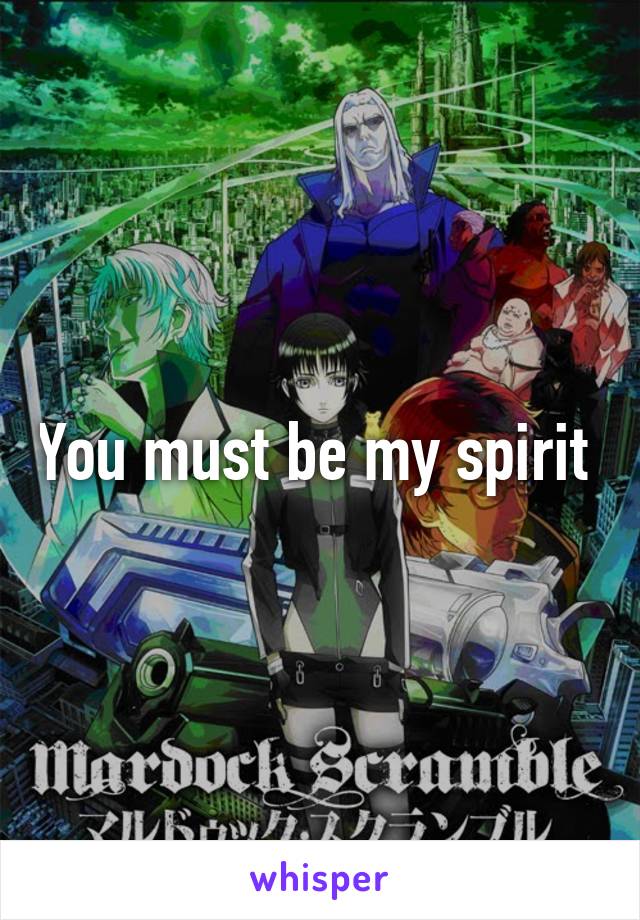 You must be my spirit 