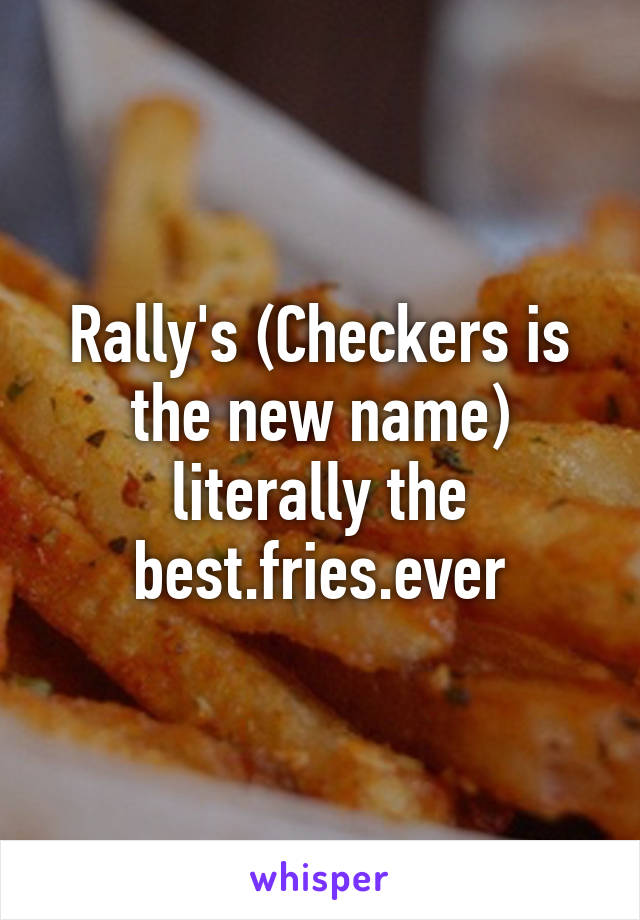 Rally's (Checkers is the new name) literally the best.fries.ever