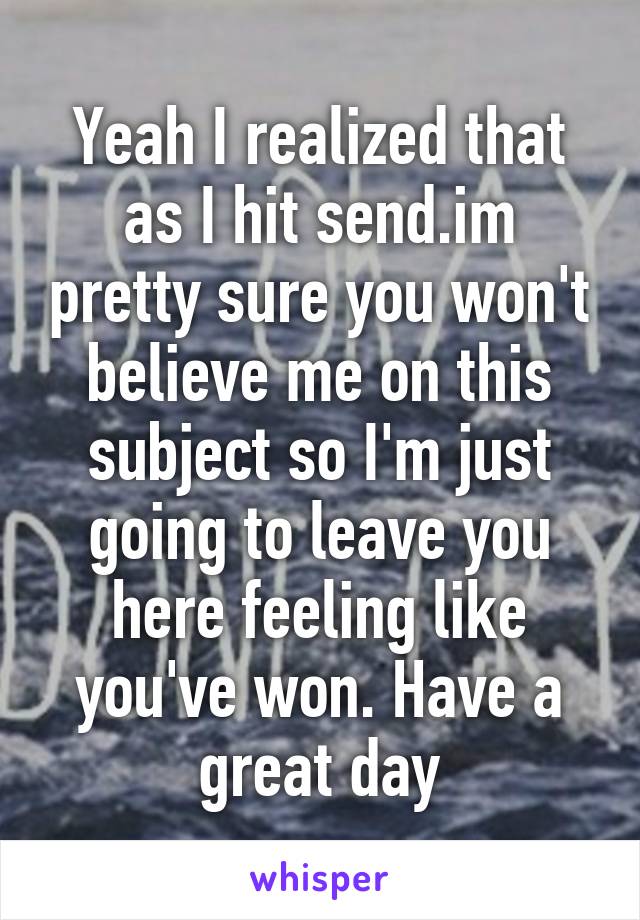 Yeah I realized that as I hit send.im pretty sure you won't believe me on this subject so I'm just going to leave you here feeling like you've won. Have a great day