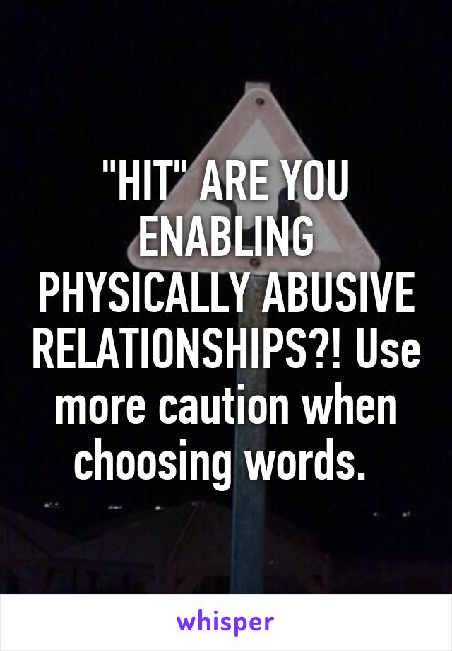 "HIT" ARE YOU ENABLING PHYSICALLY ABUSIVE RELATIONSHIPS?! Use more caution when choosing words. 