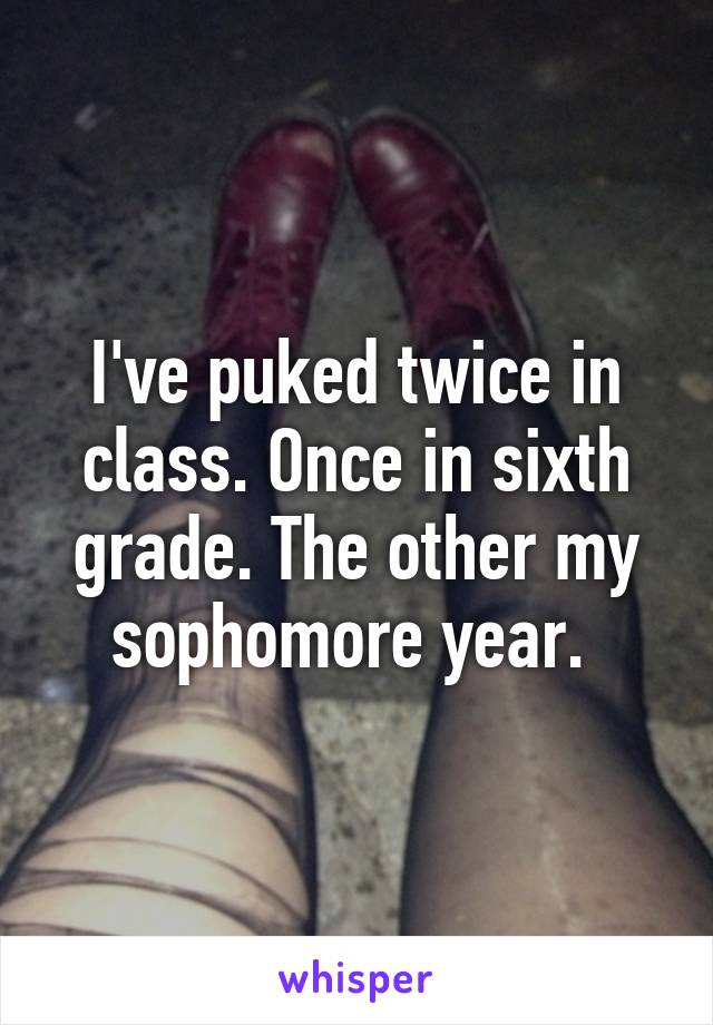 I've puked twice in class. Once in sixth grade. The other my sophomore year. 