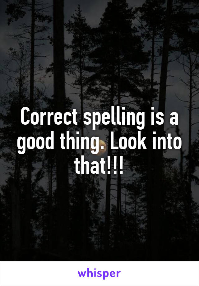 Correct spelling is a good thing. Look into that!!!