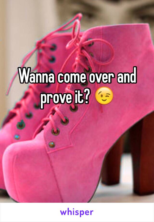 Wanna come over and prove it? 😉