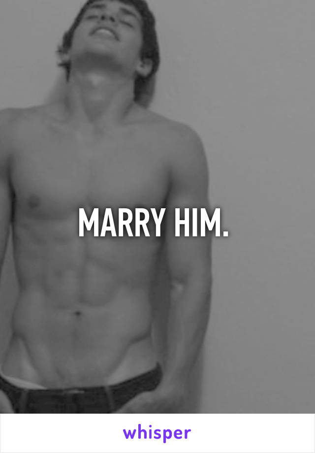 MARRY HIM. 