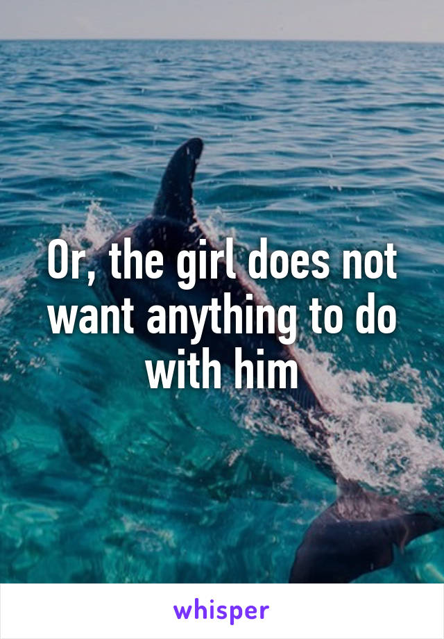 Or, the girl does not want anything to do with him