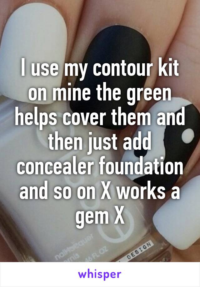 I use my contour kit on mine the green helps cover them and then just add concealer foundation and so on X works a gem X