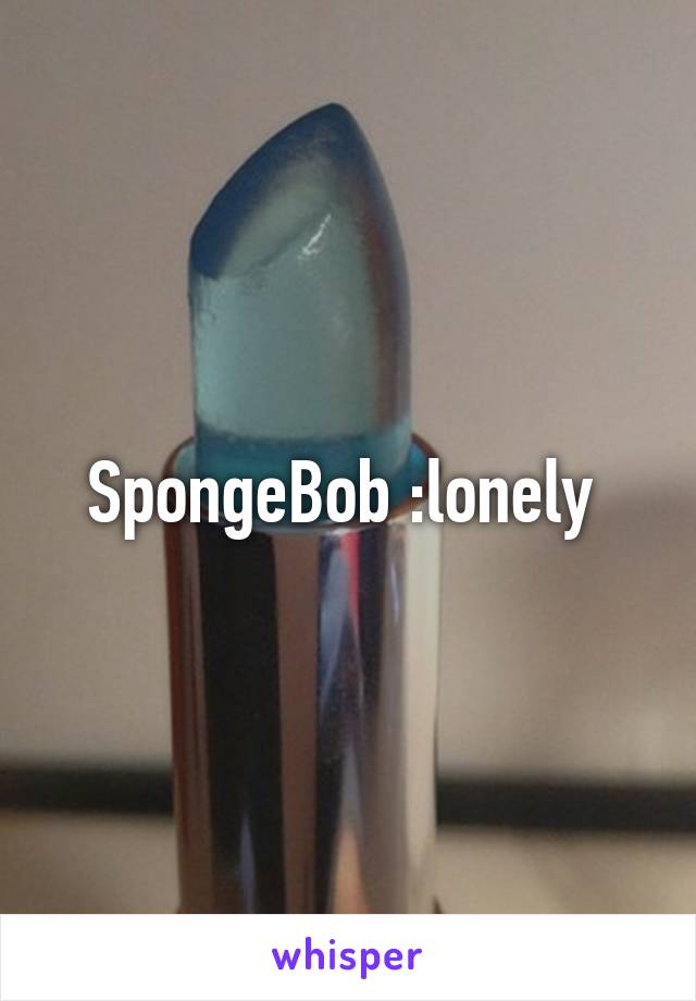 SpongeBob :lonely 